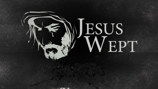 It is OK to weep. Jesus Wept!